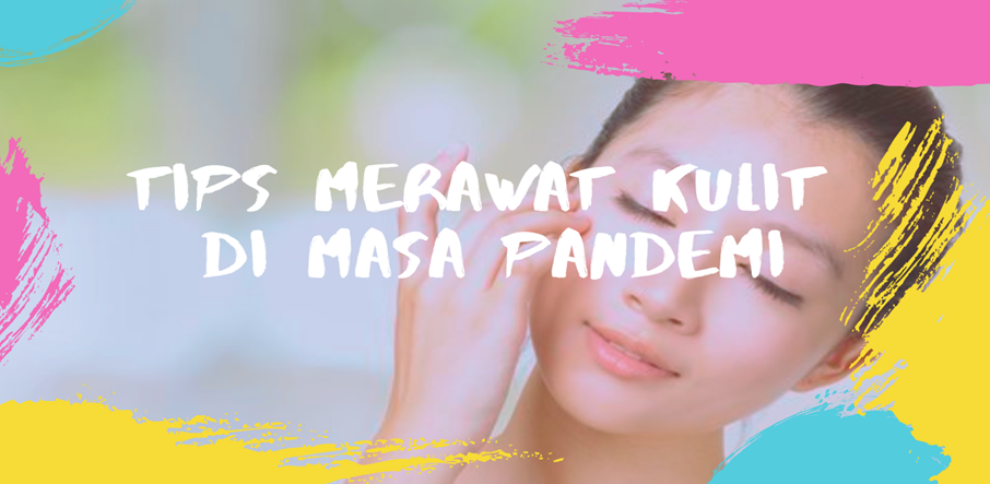 Tips Merawat Kulit di Masa Pandemi Tips Merawat Kulit di Masa Pandemi